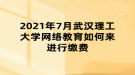 2021年7月武漢理工大學(xué)網(wǎng)絡(luò)教育如何來進(jìn)行繳費(fèi)