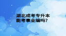 湖北成考專升本能考事業(yè)編嗎？