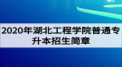 2020年湖北工程學(xué)院普通專(zhuān)升本招生簡(jiǎn)章