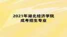 2021年湖北經(jīng)濟學院成考招生專業(yè)