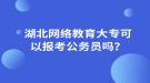 湖北網(wǎng)絡(luò)教育大?？梢詧罂脊珓?wù)員嗎？