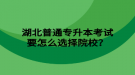 湖北普通專升本考試要怎么選擇院校？