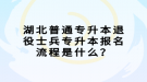 湖北普通專升本退役士兵專升本報名流程是什么？