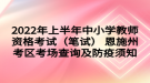 2022年上半年中小學(xué)教師資格考試（筆試） 恩施州考區(qū)考場查詢及防疫須知