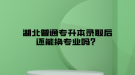 湖北普通專升本錄取后還能換專業(yè)嗎？