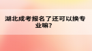 湖北成考報(bào)名了還可以換專業(yè)嘛？