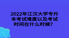 2022年江漢大學(xué)專升本考試難度以及考試時(shí)間在什么時(shí)候？