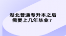 湖北普通專升本之后需要上幾年畢業(yè)？