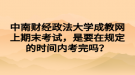 中南財(cái)經(jīng)政法大學(xué)成教網(wǎng)上期末考試，是要在規(guī)定的時(shí)間內(nèi)考完嗎？