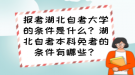 報考湖北自考大學的條件是什么？湖北自考本科免考的條件有哪些？