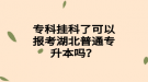 ?？茠炜屏丝梢詧?bào)考湖北普通專升本嗎？