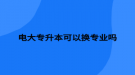 電大專升本可以換專業(yè)嗎