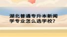 湖北普通專升本新聞學專業(yè)怎么選學校？