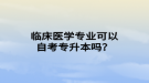 臨床醫(yī)學專業(yè)可以自考專升本嗎？