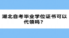 湖北自考畢業(yè)學(xué)位證書可以代領(lǐng)嗎？