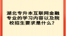 湖北專升本互聯(lián)網(wǎng)金融專業(yè)的學習內容以及院校招生要求是什么？