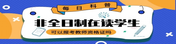 非全日制在讀學(xué)生可以報(bào)考教師資格證嗎？