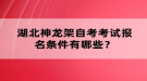 湖北神龍架自考考試報名條件有哪些？