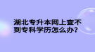 湖北專升本網(wǎng)上查不到專科學(xué)歷怎么辦？