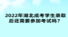 2022年湖北成考學(xué)生錄取后還需要參加考試嗎？