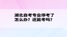 湖北自考專業(yè)?？剂嗽趺崔k？還能考嗎？