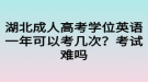 湖北成人高考學位英語一年可以考幾次？考試難嗎