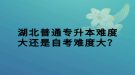 湖北普通專升本難度大還是自考難度大？