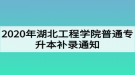 2020年湖北工程學(xué)院普通專(zhuān)升本補(bǔ)錄通知