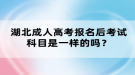 湖北成人高考報名后考試科目是一樣的嗎？