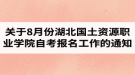 關(guān)于做好8月份湖北國土資源職業(yè)學(xué)院自考報(bào)名工作的通知