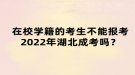 在校學(xué)籍的考生不能報考2022年湖北成考嗎？