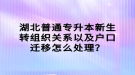 湖北普通專升本新生轉(zhuǎn)組織關(guān)系以及戶口遷移怎么處理？