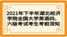 2021年下半年湖北經濟學院全國大學英語四、六級考試考生考前須知