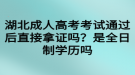 湖北成人高考考試通過后直接拿證嗎？是全日制學(xué)歷嗎