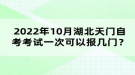 2022年10月湖北天門自考考試可以報幾門？