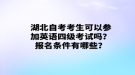 湖北自考考生可以參加英語四級(jí)考試嗎？報(bào)名條件有哪些？