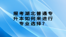 報(bào)考湖北普通專升本如何來(lái)進(jìn)行專業(yè)選擇？