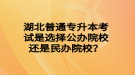 湖北普通專升本考試是選擇公辦院校還是民辦院校？