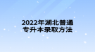 2022年湖北普通專(zhuān)升本錄取方法