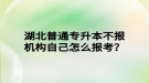 湖北普通專升本不報機構(gòu)自己怎么報考？