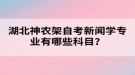 湖北神農(nóng)架自考新聞學(xué)專業(yè)有哪些科目？