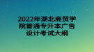 2022年湖北商貿(mào)學(xué)院普通專升本廣告設(shè)計考試大綱