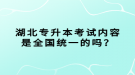 湖北專升本考試內(nèi)容是全國統(tǒng)一的嗎？