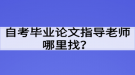 自考畢業(yè)論文指導(dǎo)老師哪里找？