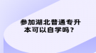 參加湖北普通專升本可以自學嗎？