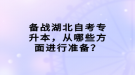 備戰(zhàn)湖北自考專升本，從哪些方面進行準備？