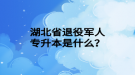 湖北省退役軍人專升本是什么？