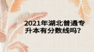 2021年湖北普通專升本有分數(shù)線嗎？