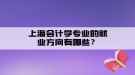 上海會計學(xué)專業(yè)的就業(yè)方向有哪些？