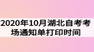 2020年10月湖北自考考場(chǎng)通知單打印時(shí)間什么時(shí)候？